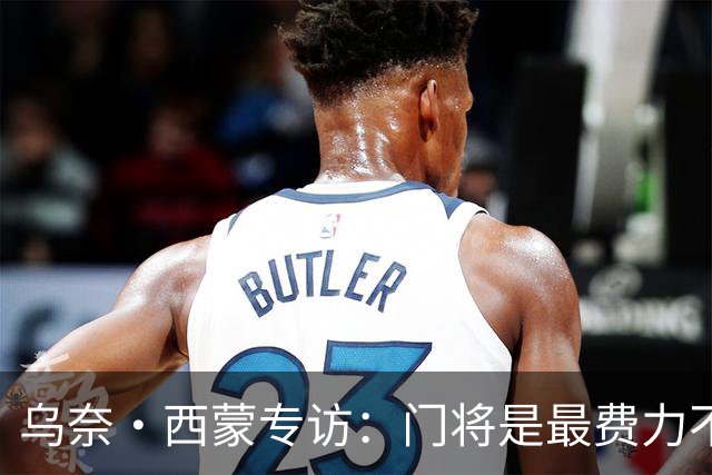 乌奈·西蒙专访：门将是最费力不讨好的位置，成为首发压力很大